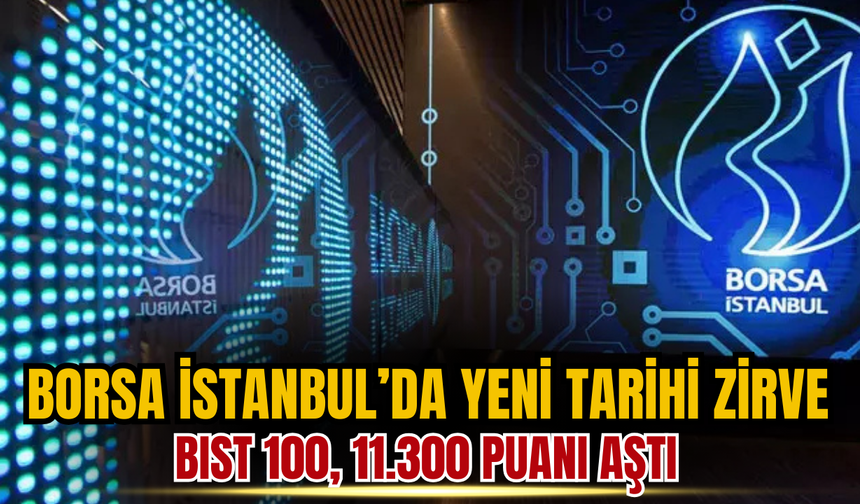 Borsa İstanbul’da Yeni Tarihi Zirve: BIST 100, 11.300 Puanı Aştı