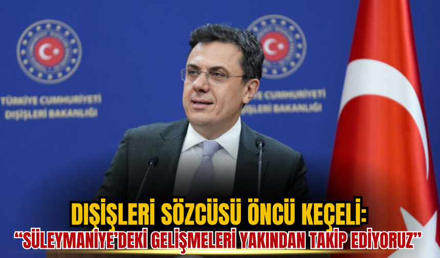 Dışişleri’nden Süleymaniye Açıklaması: “Gelişmeleri Yakından Takip Ediyoruz”