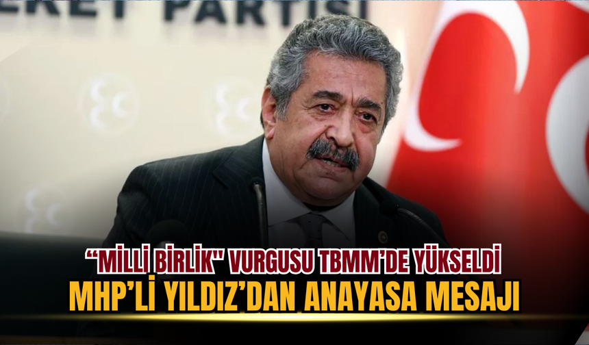 "Milli Birlik" Vurgusu TBMM’de Yükseldi: MHP’li Yıldız’dan Anayasa Mesajı