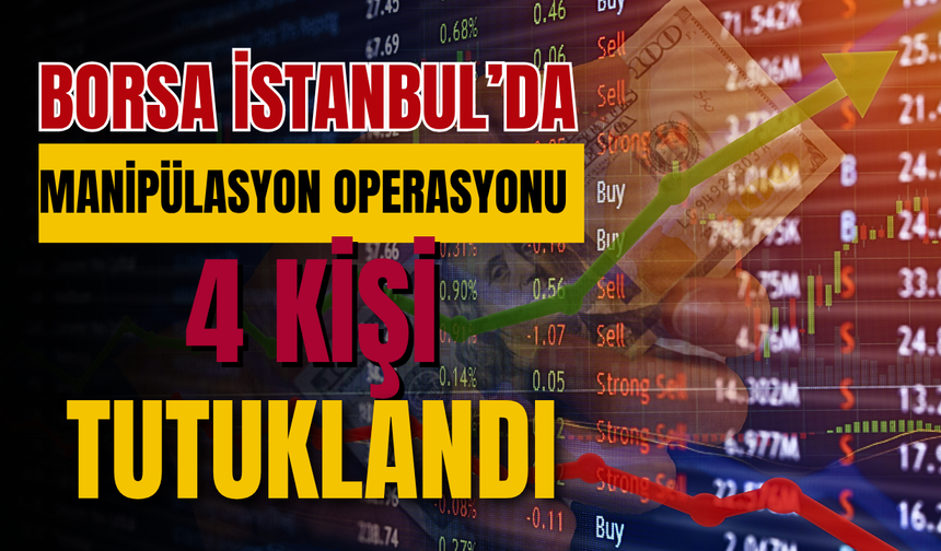 Borsa İstanbul’da Manipülasyon Operasyonu: 4 Kişi Tutuklandı
