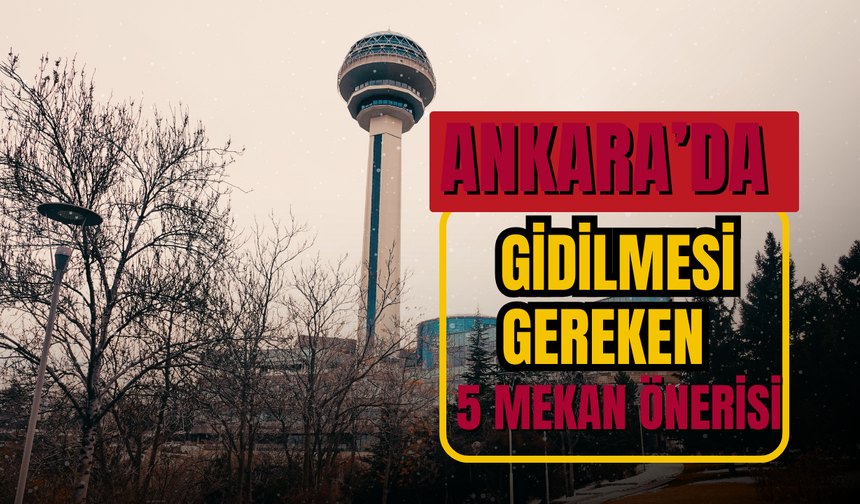 Ankara’da gidilmesi gereken 5 mekan önerisi
