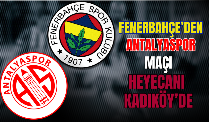 FENERBAHÇE – ANTALYASPOR MAÇI HEYECANI KADIKÖY’DE