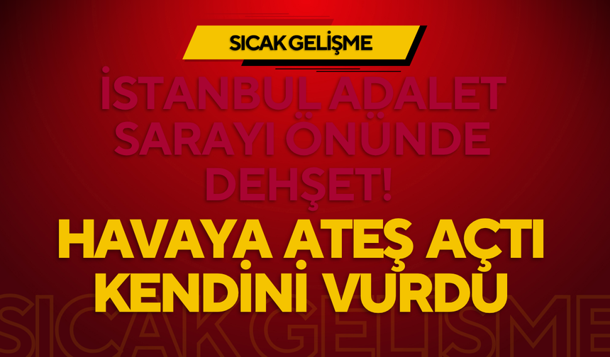 İstanbul Adalet Sarayı Önünde Dehşet! Havaya Ateş Açtı, Kendini Vurdu
