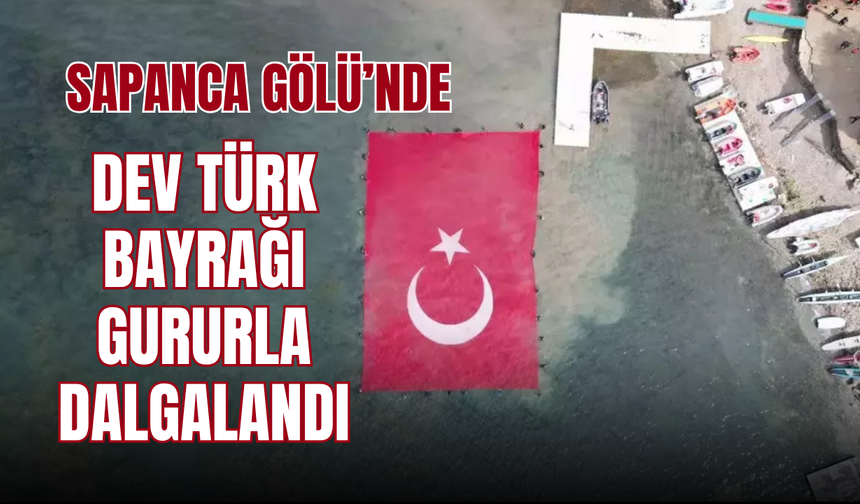 Sapanca Gölü’nde Dev Türk Bayrağı Gururla Dalgalandı
