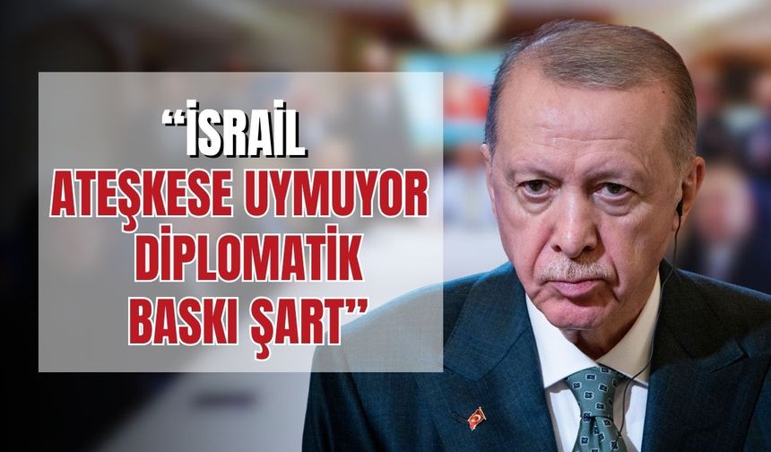 Erdoğan: İsrail ateşkesi ihlal ediyor, yeterli diplomatik baskı şart