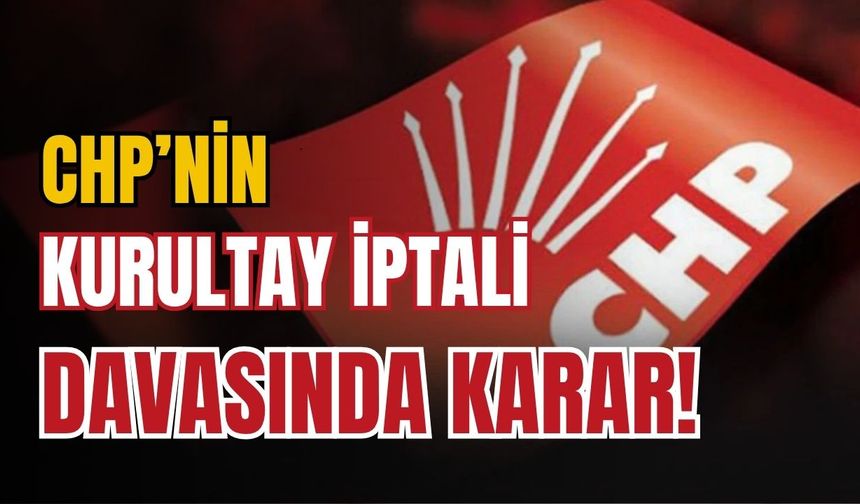 CHP'nin Kurultay iptal davasında karar çıktı
