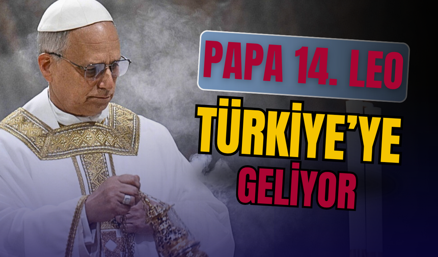 PAPA 14. LEO İLK YURT DIŞI ZİYARETİNİ TÜRKİYE’YE YAPIYOR