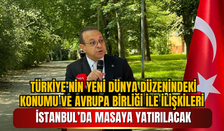 Türkiye’nin Yeni Dünya Düzenindeki Konumu ve Avrupa Birliği ile İlişkileri İstanbul’da Masaya Yatırılacak
