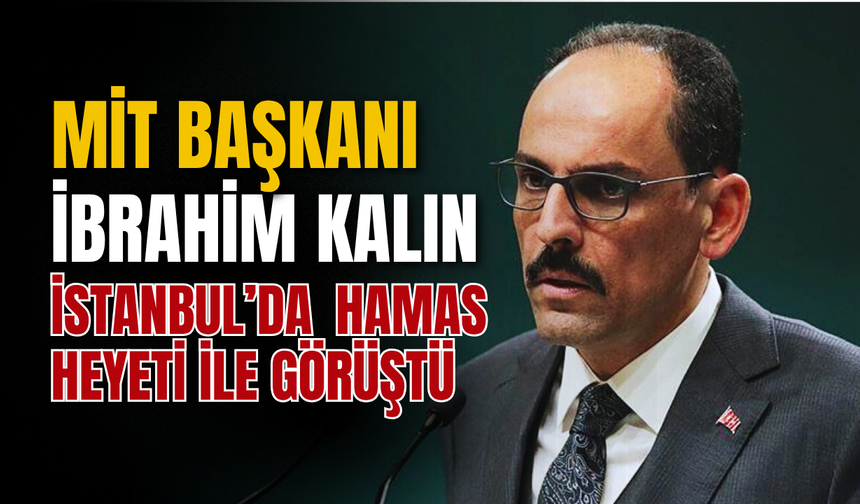 SON DAKİKA | MİT BAŞKANI İBRAHİM KALIN İSTANBUL’DA HAMAS HEYETİ İLE GÖRÜŞTÜ