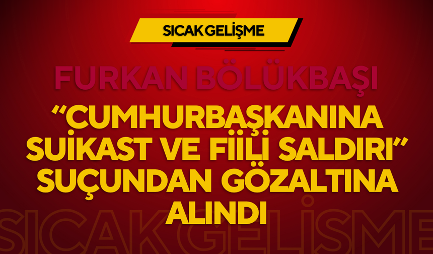 SOSYAL MEDYA KULLANICISI FURKAN BÖLÜKBAŞI, “CUMHURBAŞKANINA SUİKAST VE FİİLİ SALDIRI” SUÇUNDAN GÖZALTINA ALINDI