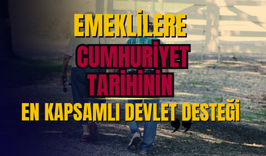 Emeklilere Cumhuriyet Tarihinin En Kapsamlı Devlet Desteği