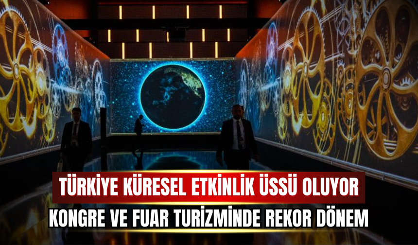 Türkiye Küresel Etkinlik Üssü Oluyor: Kongre ve Fuar Turizminde Rekor Dönem