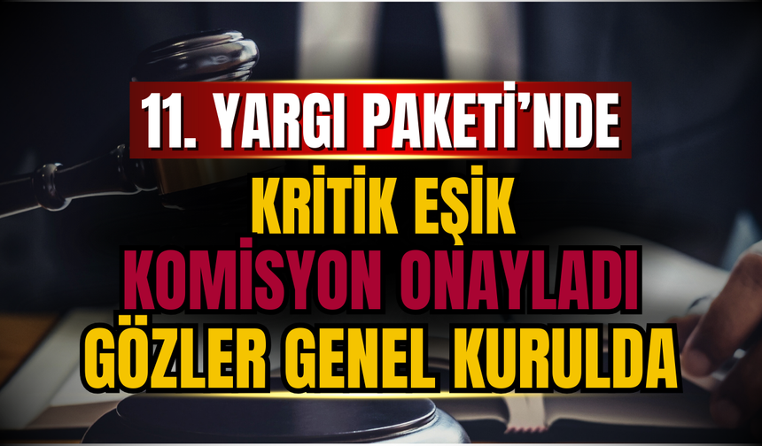 11. Yargı Paketi’nde Kritik Eşik: Komisyon Onayladı, Gözler Genel Kurulda