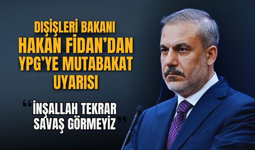 Dışişleri Bakanı Hakan Fidan’dan YPG’ye mutabakat uyarısı: İnşallah tekrar savaş görmeyiz