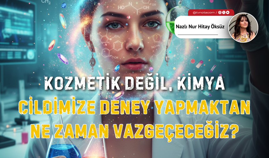 Kozmetik Değil, Kimya: Cildimize Deney Yapmaktan Ne Zaman Vazgeçeceğiz?