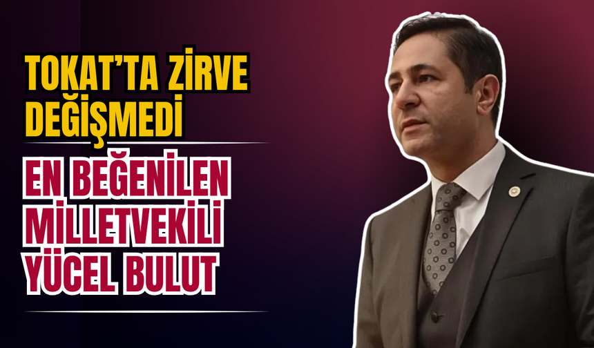Tokat’ta Zirve Değişmedi: En Beğenilen Milletvekili Yücel Bulut