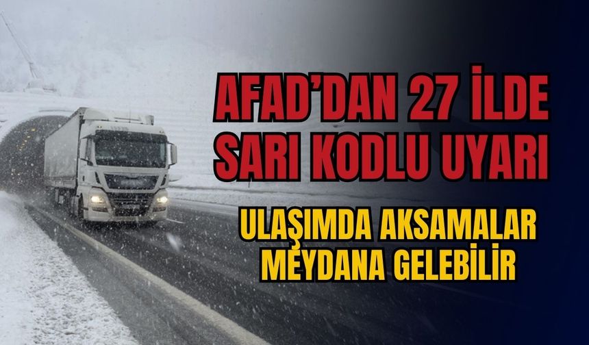 AFAD'dan 27 ile sarı kodlu uyarı: Ulaşımda aksamalar meydana gelebilir