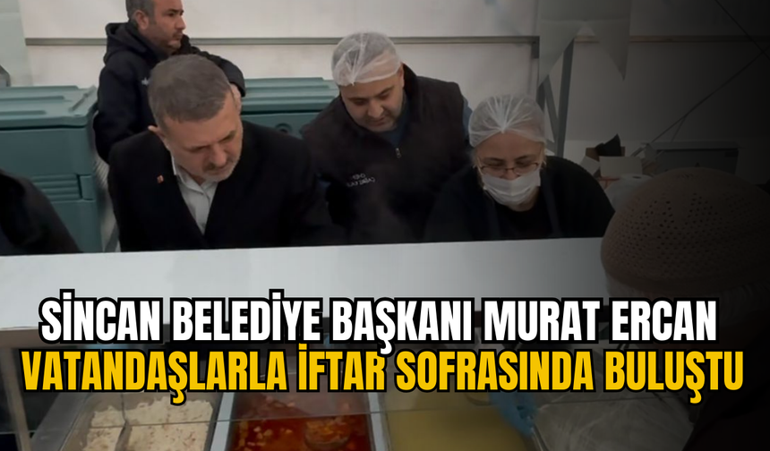 SİNCAN BELEDİYE BAŞKANI MURAT ERCAN VATANDAŞLARLA İFTAR SOFRASINDA BULUŞTU