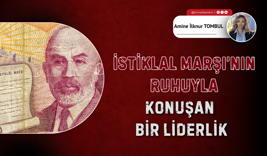 İstiklal Marşı’nın Ruhuyla Konuşan Bir Liderlik