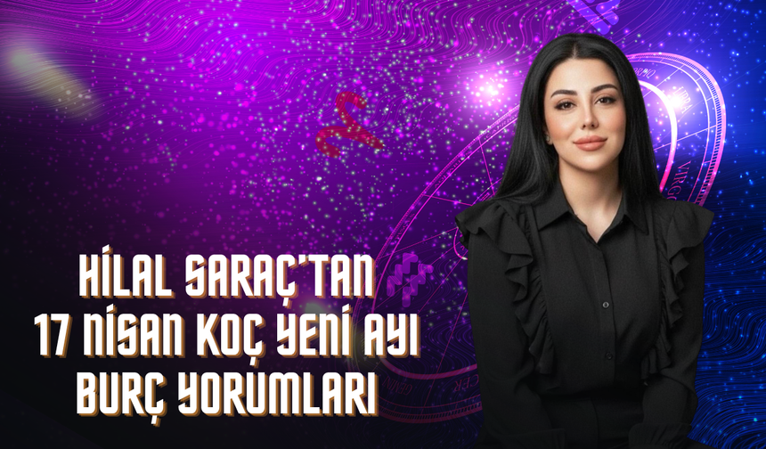 ASTROLOG HİLAL SARAÇ’TAN 17 NİSAN KOÇ YENİ AYI: KADERİNİ DEĞİL, KARARINI YAZ!