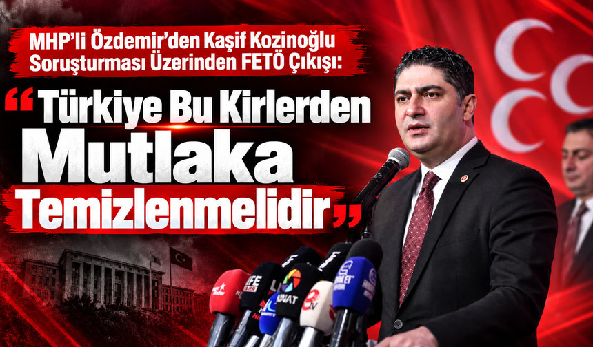MHP’li Özdemir’den Kaşif Kozinoğlu Soruşturması Üzerinden FETÖ Çağrısı: “Türkiye Bu Kirlerden Mutlaka Temizlenmelidir"