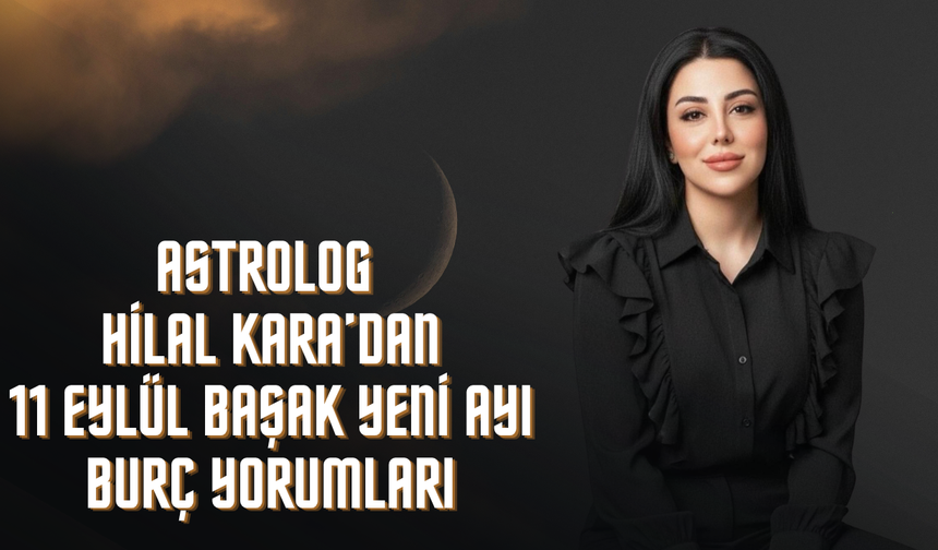 Astrolog Hilal Kara'dan 11 Eylül Başak Yeni Ayı Burç Yorumları