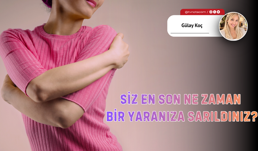 Siz En Son Ne Zaman Bir Yaranıza Sarıldınız?
