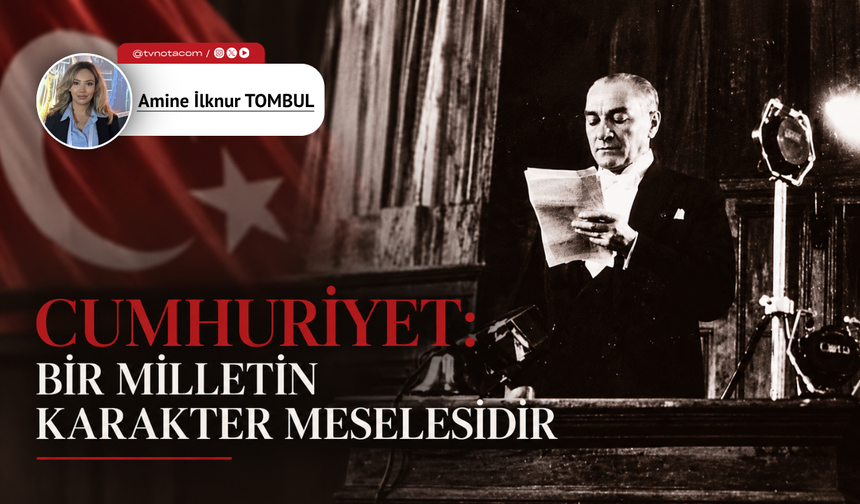 CUMHURİYET: BİR MİLLETİN KARAKTER MESELESİDİR