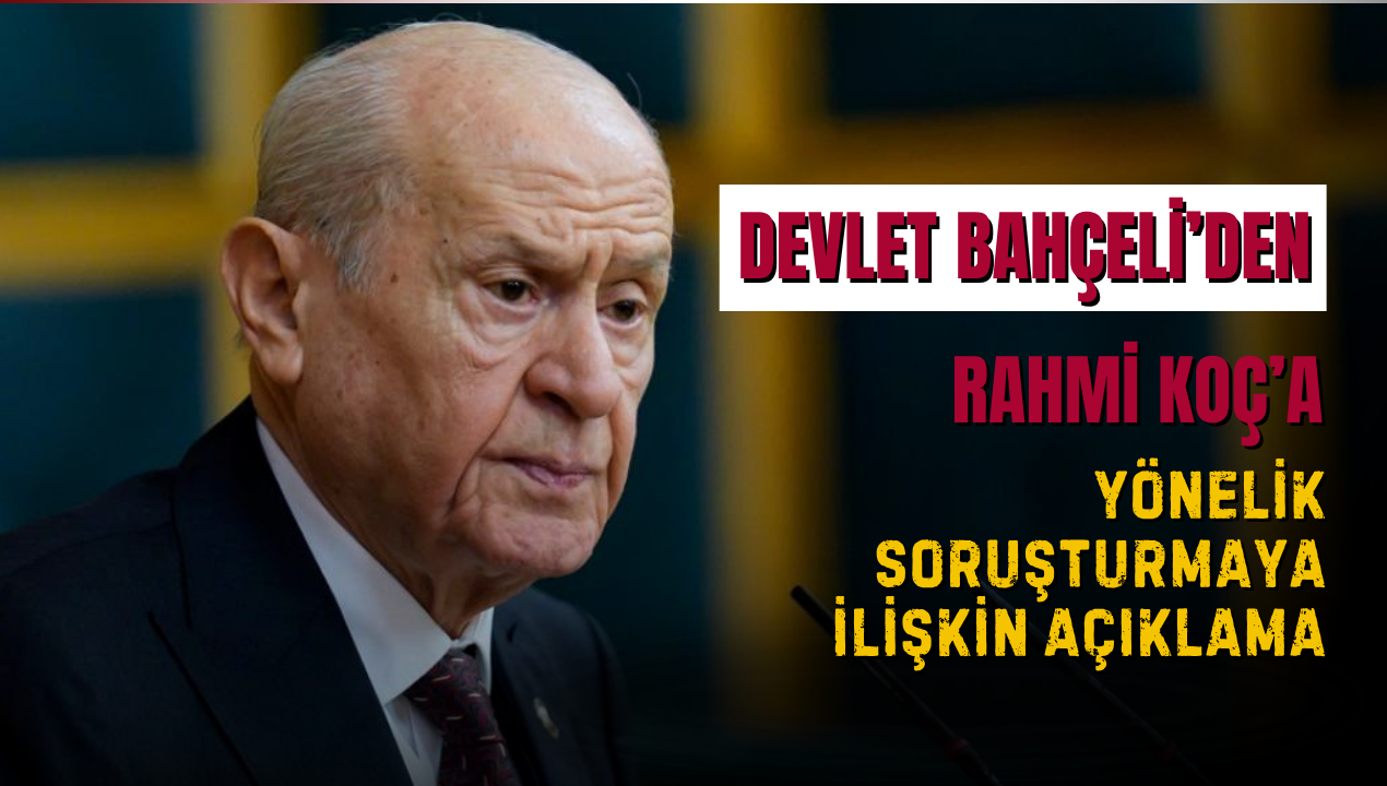 MHP Lideri Devlet Bahçeli’den Rahmi Koç’a Yönelik Soruşturmaya İlişkin Açıklama