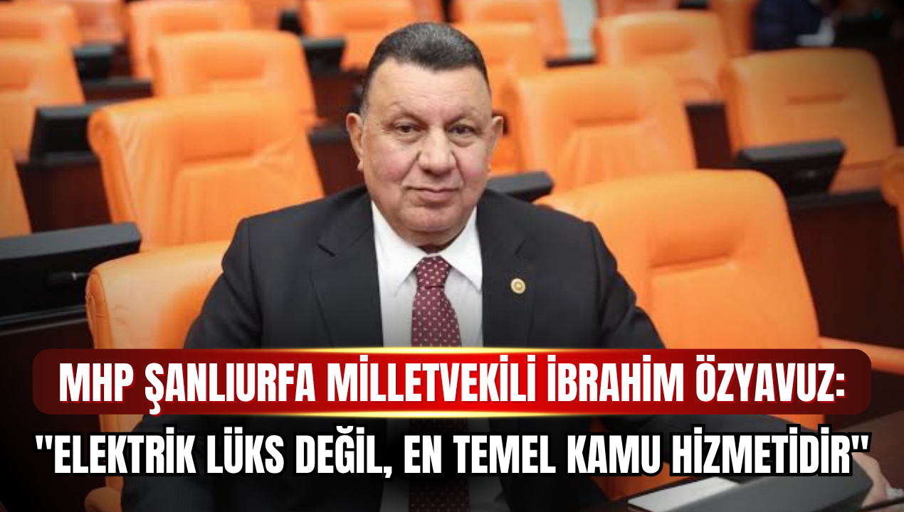 MHP Şanlıurfa Milletvekili İbrahim Özyavuz TBMM'de Şanlıurfa'nın Elektrik Sorununu Gündeme Taşıdı