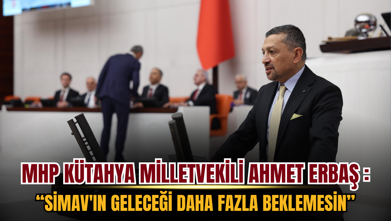 MHP Kütahya Milletvekili Ahmet Erbaş TBMM'de Çağrı Yaptı: "Simav'ın Geleceği Daha Fazla Beklemesin"
