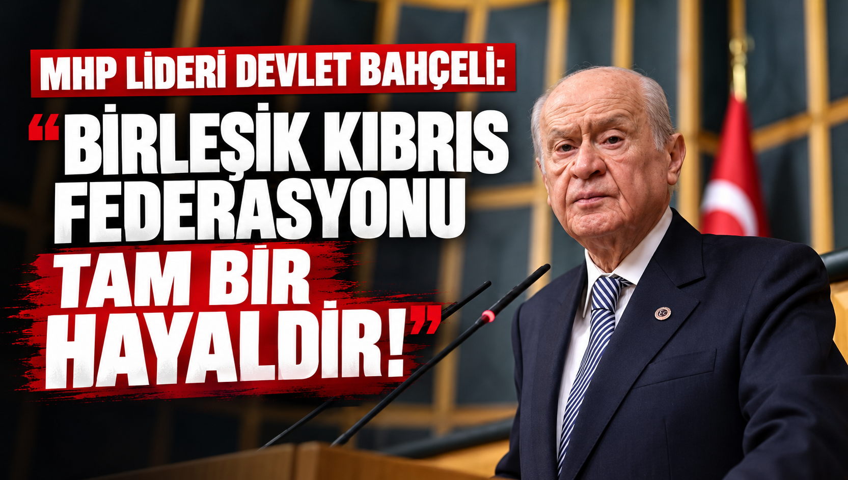 MHP LİDERİ BAHÇELİ’DEN TBMM'DE SERT MESAJLAR: "BİRLEŞİK KIBRIS FEDERASYONU TAM BİR HAYALDİR!"